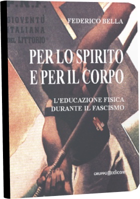 Federico Bella "Per lo spirito e per il corpo" - l'educazione fisica durante il fascismo.